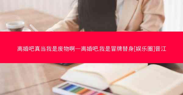 离婚吧真当我是废物啊—离婚吧,我是冒牌替身[娱乐圈]晋江