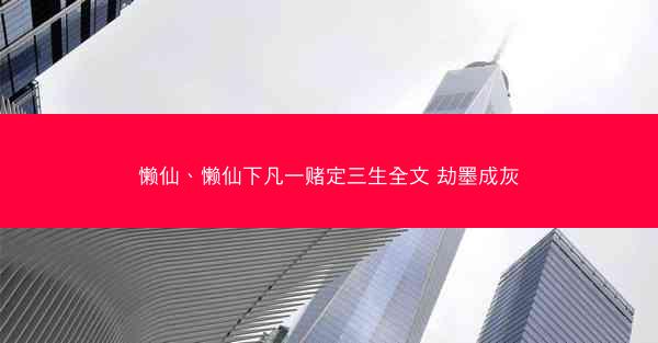 懒仙、懒仙下凡一赌定三生全文 劫墨成灰