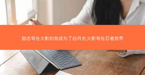 励志苟在火影的我成为了白月光,火影苟在忍者世界