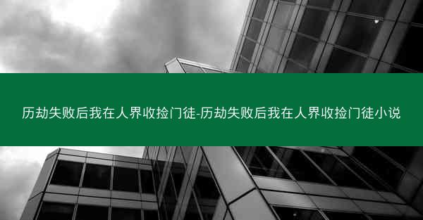 历劫失败后我在人界收捡门徒-历劫失败后我在人界收捡门徒小说