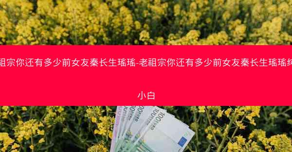 老祖宗你还有多少前女友秦长生瑶瑶-老祖宗你还有多少前女友秦长生瑶瑶纯良小白