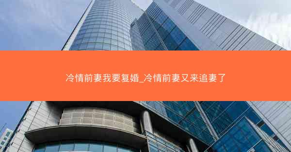 冷情前妻我要复婚_冷情前妻又来追妻了 冷情前妻我要复婚_冷情前妻又来追妻了