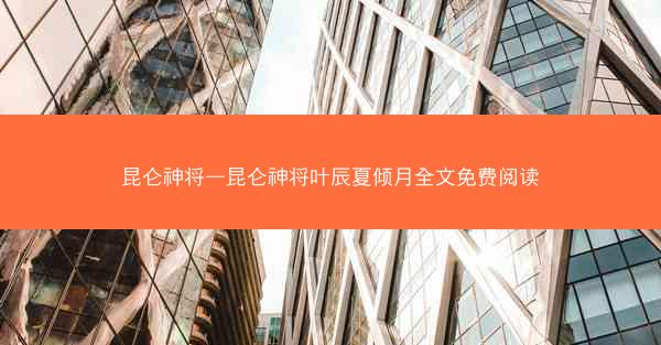 昆仑神将—昆仑神将叶辰夏倾月全文免费阅读