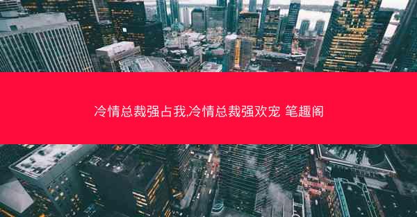 冷情总裁强占我,冷情总裁强欢宠 笔趣阁 冷情总裁强占我,冷情总裁强欢宠 笔趣阁