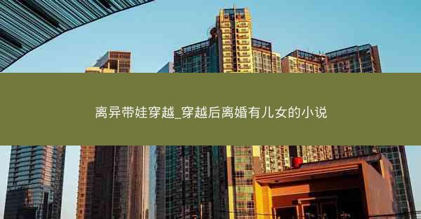 离异带娃穿越_穿越后离婚有儿女的小说