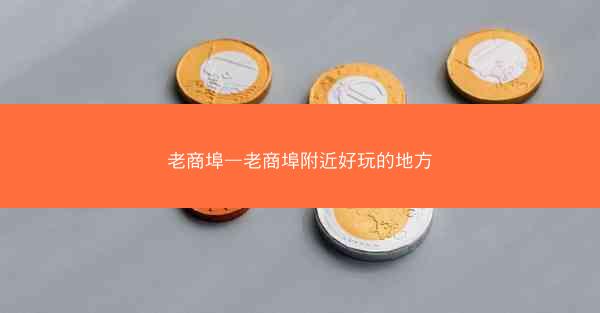 老商埠—老商埠附近好玩的地方