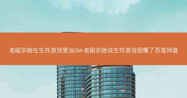 老祖宗她在生存游戏里当GM-老祖宗她说生存游戏弱爆了百度网盘
