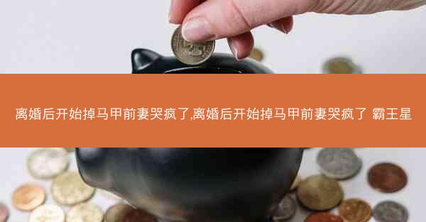 离婚后开始掉马甲前妻哭疯了,离婚后开始掉马甲前妻哭疯了 霸王星