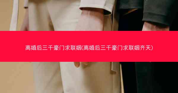 离婚后三千豪门求联姻(离婚后三千豪门求联姻齐天)