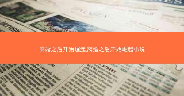 离婚之后开始崛起,离婚之后开始崛起小说