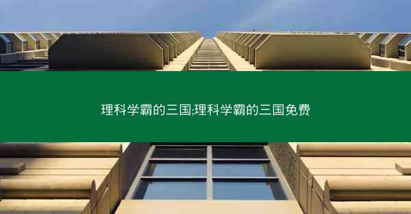 理科学霸的三国;理科学霸的三国免费 理科学霸的三国;理科学霸的三国免费