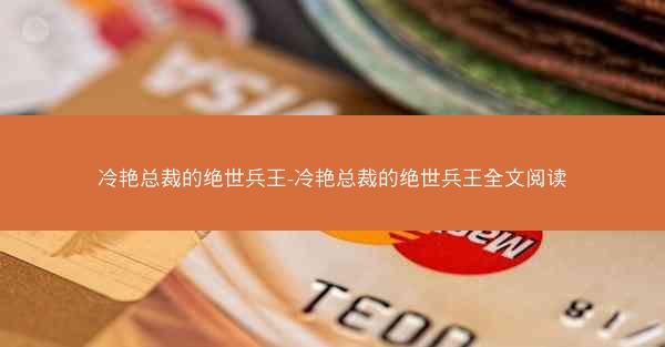 冷艳总裁的绝世兵王-冷艳总裁的绝世兵王全文阅读