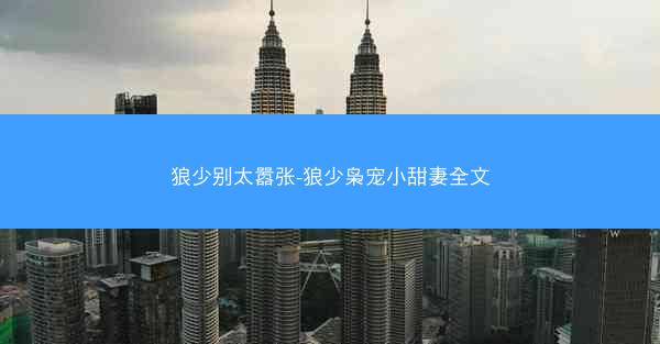 狼少别太嚣张-狼少枭宠小甜妻全文