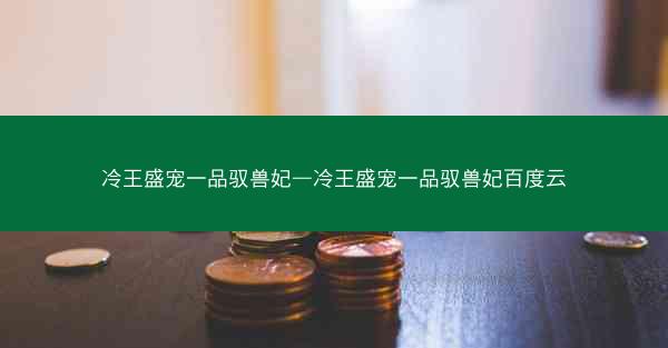 冷王盛宠一品驭兽妃—冷王盛宠一品驭兽妃百度云