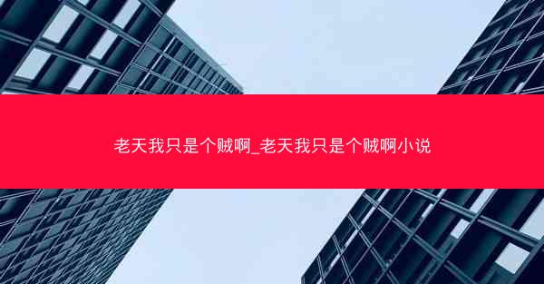 老天我只是个贼啊_老天我只是个贼啊小说 老天我只是个贼啊_老天我只是个贼啊小说