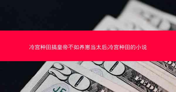 冷宫种田搞皇帝不如养崽当太后;冷宫种田的小说