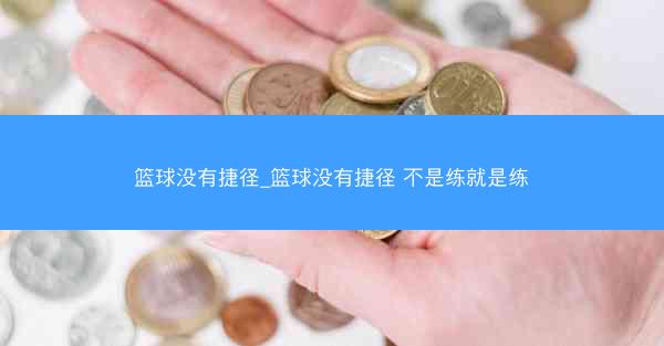 篮球没有捷径_篮球没有捷径 不是练就是练