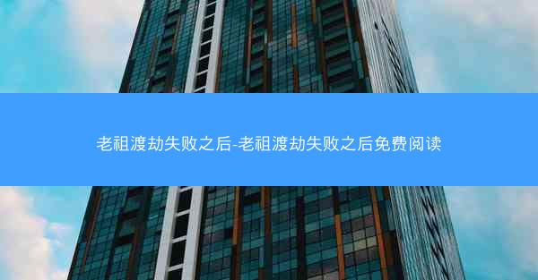 老祖渡劫失败之后-老祖渡劫失败之后免费阅读