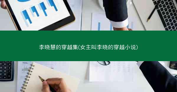 李晓慧的穿越集(女主叫李晓的穿越小说)