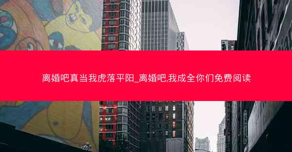 离婚吧真当我虎落平阳_离婚吧,我成全你们免费阅读