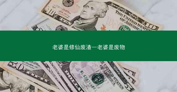 老婆是修仙废渣—老婆是废物 老婆是修仙废渣—老婆是废物