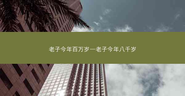老子今年百万岁—老子今年八千岁 老子今年百万岁—老子今年八千岁