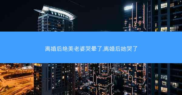 离婚后绝美老婆哭晕了,离婚后她哭了