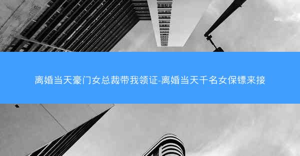 离婚当天豪门女总裁带我领证-离婚当天千名女保镖来接