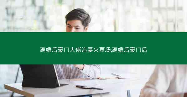 离婚后豪门大佬追妻火葬场;离婚后豪门后 离婚后豪门大佬追妻火葬场;离婚后豪门后