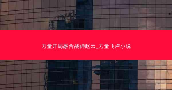 力量开局融合战神赵云_力量飞卢小说