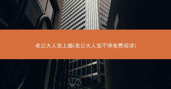老公大人宠上瘾(老公大人宠不停免费阅读)