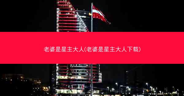 老婆是星主大人(老婆是星主大人下载)