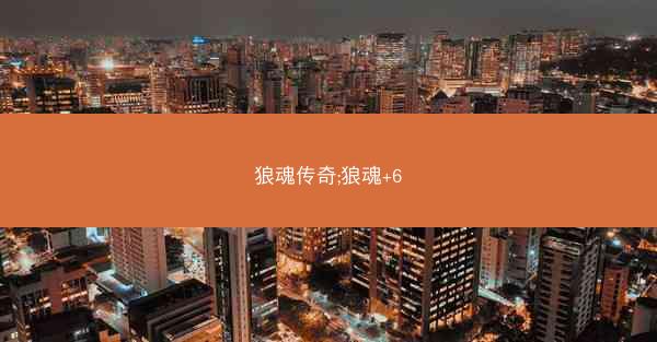 狼魂传奇;狼魂+6 狼魂传奇;狼魂+6