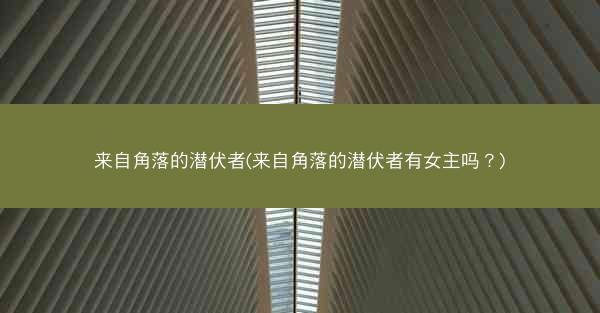 来自角落的潜伏者(来自角落的潜伏者有女主吗？)