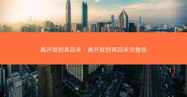 离开就别再回来、离开就别再回来完整版