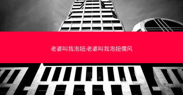 老婆叫我泡妞;老婆叫我泡妞儒风 老婆叫我泡妞;老婆叫我泡妞儒风