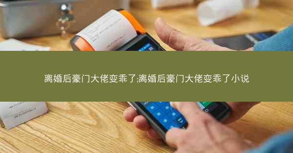 离婚后豪门大佬变乖了;离婚后豪门大佬变乖了小说