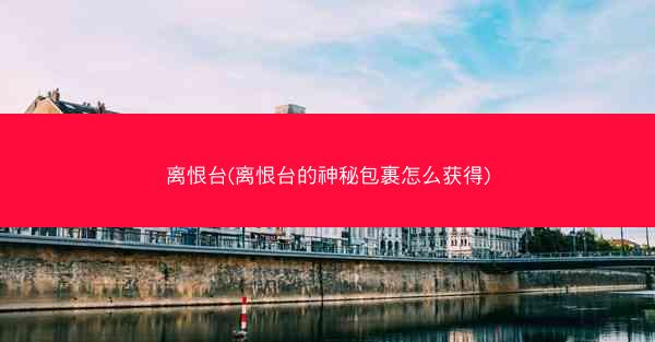 离恨台(离恨台的神秘包裹怎么获得)