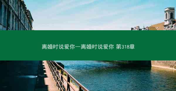 离婚时说爱你—离婚时说爱你 第318章 离婚时说爱你—离婚时说爱你 第318章