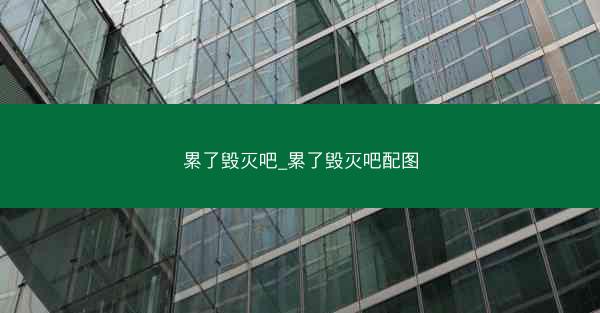 累了毁灭吧_累了毁灭吧配图