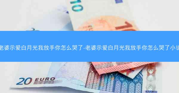 老婆示爱白月光我放手你怎么哭了-老婆示爱白月光我放手你怎么哭了小说