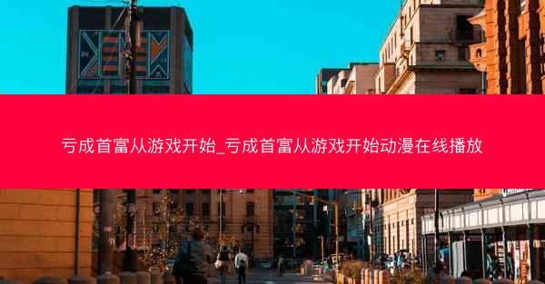 亏成首富从游戏开始_亏成首富从游戏开始动漫在线播放