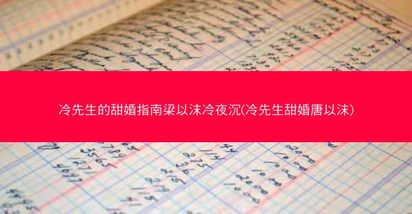 冷先生的甜婚指南梁以沫冷夜沉(冷先生甜婚唐以沫)