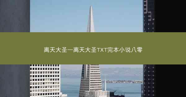 离天大圣—离天大圣TXT完本小说八零