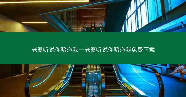 老婆听说你暗恋我—老婆听说你暗恋我免费下载 老婆听说你暗恋我—老婆听说你暗恋我免费下载