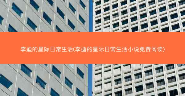 李迪的星际日常生活(李迪的星际日常生活小说免费阅读) 李迪的星际日常生活(李迪的星际日常生活小说免费阅读)