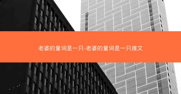 老婆的量词是一只-老婆的量词是一只推文