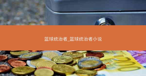 篮球统治者_篮球统治者小说