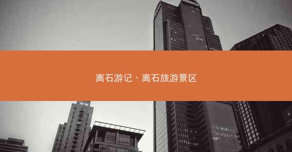 离石游记、离石旅游景区