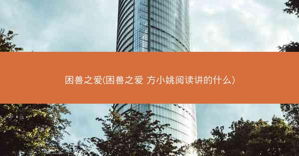 困兽之爱(困兽之爱 方小姚阅读讲的什么)